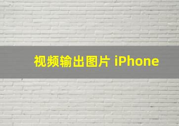 视频输出图片 iPhone